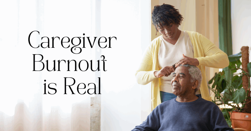 An elderly man sits with his eyes closed in a sunlit room with large window while a woman brushes his hair representing caregiving responsibilties, overlayed with the words caregiver burnout is real next to them.